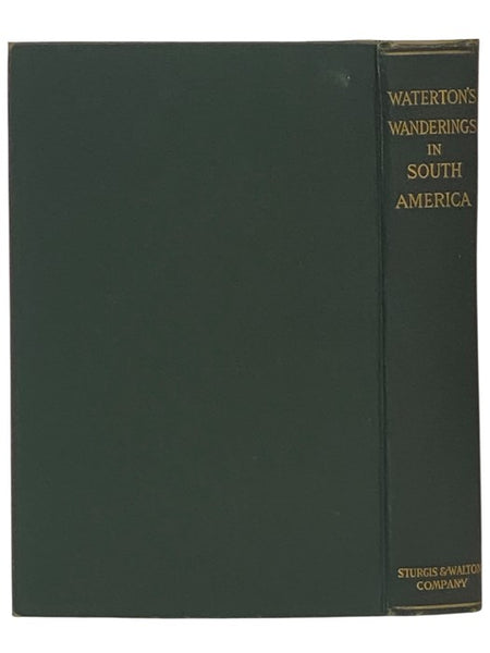 Wanderings in South America: The North-West of the United States and the Antilles, in the Years 1812, 1816, 1820, & 1824, with Original Instructions for the Perfect Preservation of Birds, etc. for Cabinets of Natural History, Including a Memoir of the Au…