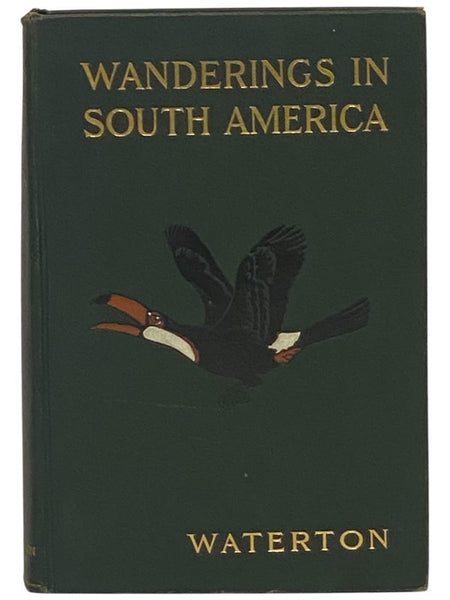 Wanderings in South America: The North-West of the United States and the Antilles, in the Years 1812, 1816, 1820, & 1824, with Original Instructions for the Perfect Preservation of Birds, etc. for Cabinets of Natural History, Including a Memoir of the Au…
