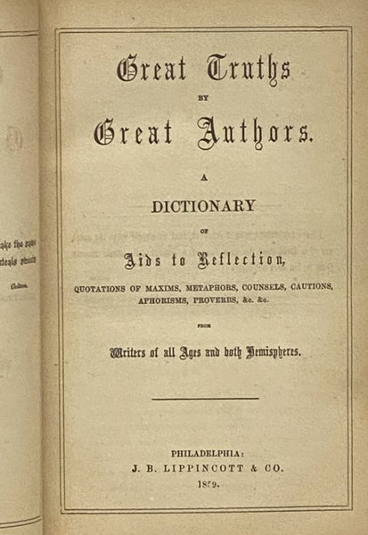 Great Truths by Great Authors. A Dictionary of Aids to Reflection, Quotations of Maxims, Metaphors, Counsels, Cautions, Aphorisms, Proverbs, &c. &c. from Writers of All Ages and Both Hemispheres.
