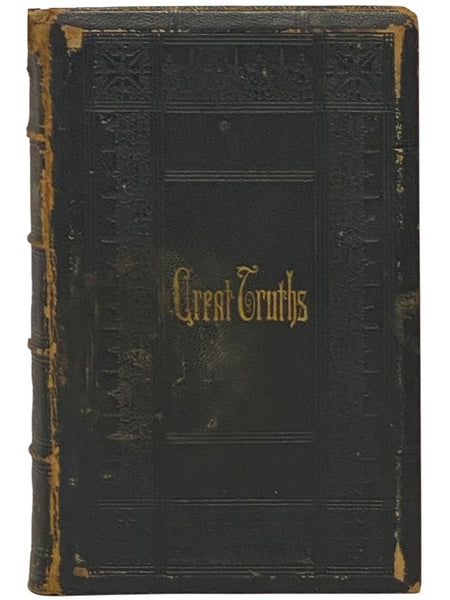Great Truths by Great Authors. A Dictionary of Aids to Reflection, Quotations of Maxims, Metaphors, Counsels, Cautions, Aphorisms, Proverbs, &c. &c. from Writers of All Ages and Both Hemispheres.