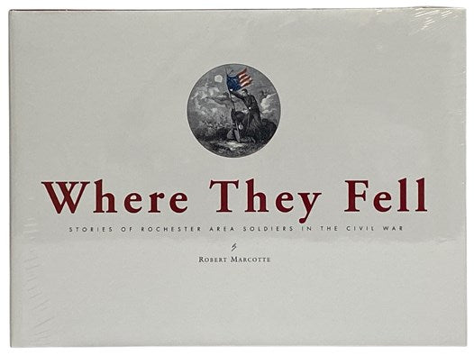 Where They Fell: Stories of Rochester Area Soldiers in the Civil War