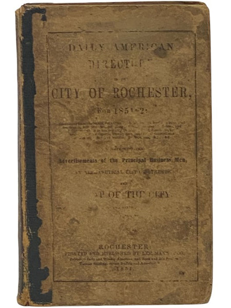 Daily American Directory of the City of Rochester, for 1851-52, Containing an Alphabetical List of the Heads of Families, Business Men and Mechanics, with Their Several Places of Business and Residences, and of Females Acting in the Capacity of Artisans …