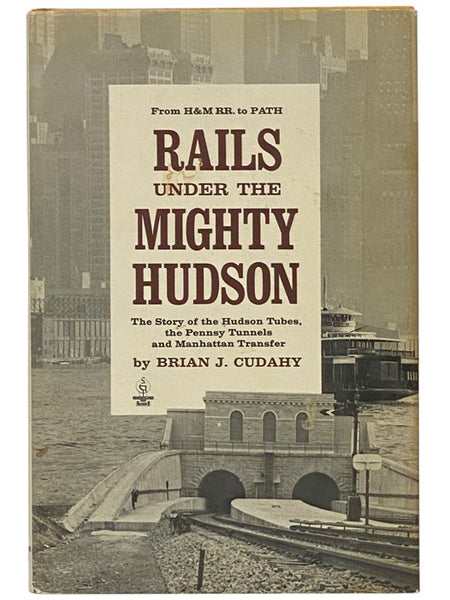 Rails Under the Mighty Hudson: The Story of the Hudson Tubes, the Pennsy Tunnels, and Manhattan Transfer [From H&M RR. to PATH]