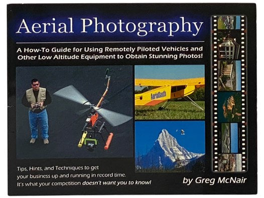 Aerial Photography: A How-To Guide for Using Remotely Piloted Vehicles and Other Methods to Obtain the Ultimate Above-Ground Photo, with Business and Marketing Insights and Secrets the Competition Doesn't Want You to Know