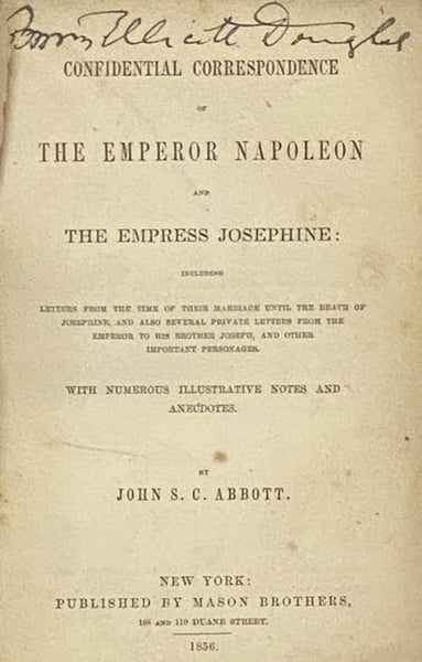 Confidential Correspondence of the Emperor Napoleon and the Empress Josephine: Including Letters from the Time of Their Marriage Until the Death of Josephine, and Also Several Private Letters from the Emperor to His Brother Joseph, and Other Important Pe…