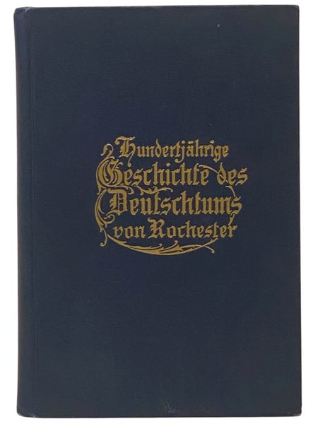 Hundertjahrige Geschichte Des Deutschtums Von Rochester [Centennial History Of Rochester Germanism]  [German Text]