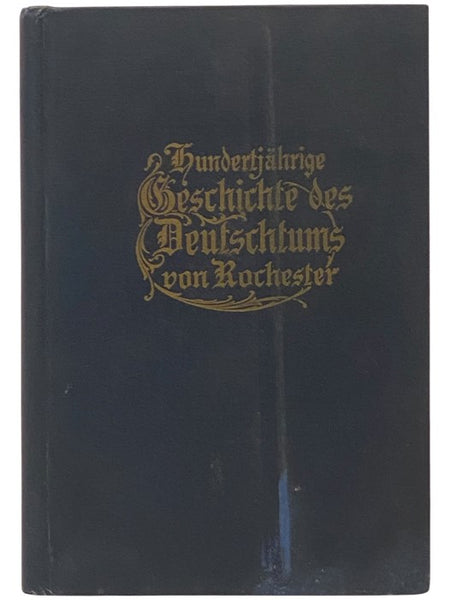 Hundertjahrige Geschichte Des Deutschtums Von Rochester [Centennial History Of Rochester Germanism]  [German Text]