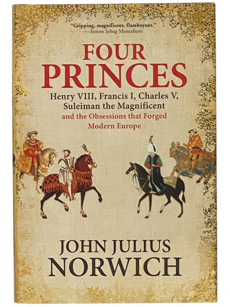 Four Princes: Henry VIII, Francis I, Charles V, Suleiman the Magnificent and the Obsessions That Forged Modern Europe