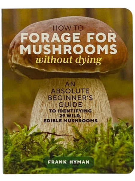 How to Forage for Mushrooms Without Dying: An Absolute Beginner's Guide to Identifying 29 Wild, Edible Mushrooms