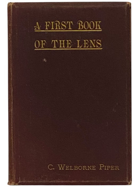 A First Book of the Lens.: An Elementary Treatise on the Action and Use of the Photographic Lens.