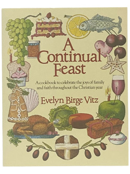A Continual Feast: A Cookbook to Celebrate the Joys of Family and Faith Throughout the Christian Year