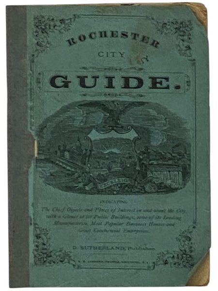 Rochester City Guide, Indicating the Chief Objects and Places of Interest in and About the City, with a Glance at Its Public Buildings, Some of Its Leading Manufactories, Most Popular Business Houses and Great Commercial Enterprises.