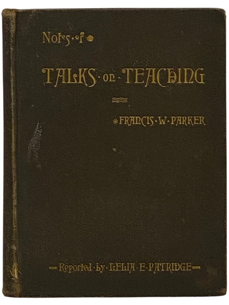 Notes of Talks on Teaching, Given by Francis W. Parker, at the Martha's Vineyard Summer Institute, July 17 to August 19, 1882.