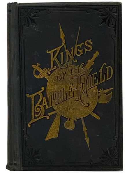 Kings of the Battle-Field: Comprising a Series of Biographical Sketches of the Most Distinguished Military Leaders, of Europe and America, Who Have Contributed Their Life Services to Establish and Perpetuate the Freedom of Their Fellow-Men and the Sacred…