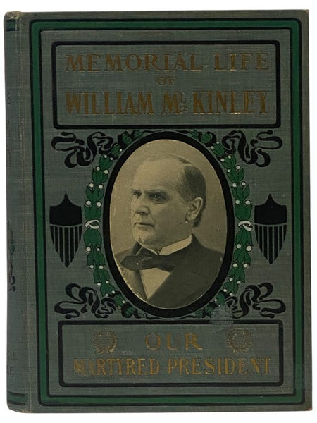 Our Martyred President: As a Man, the Noblest and Purest of His Times. As a Citizen, the Grandest of His Nation. As a Statesman, the Idol of Millions of People. Memorial Life of William McKinley: Containing a Full Account of His Early Life; His Ambition …