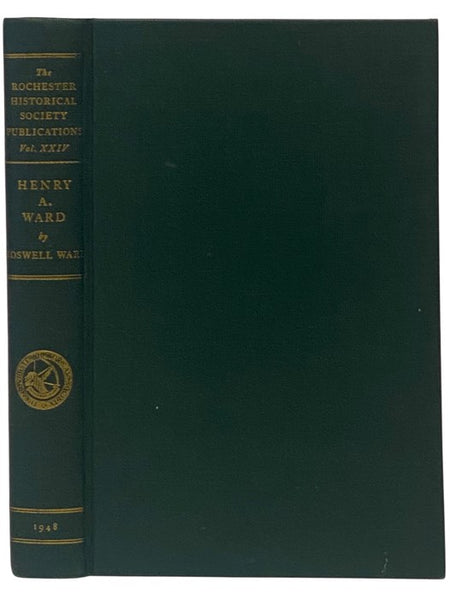 Henry A. Ward: Museum Builder to America (The Rochester Historical Society Publications Volume XXIV [24])
