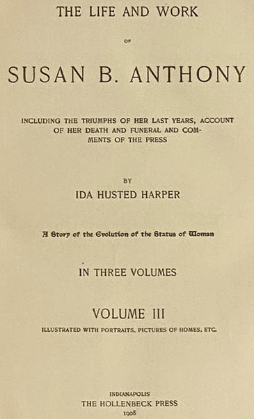The Life and Work of Susan B. Anthony, Including Public Addresses, Her Own Letters and Many from Her Contemporaries During Fifty Years - A Story of the Evolution of the Status of Women, Including the Triumphs of Her Last Years, Account of Her Death and F…