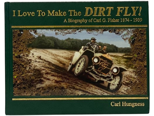 I Love to Make the Dirt Fly! A Biography of Carl G. Fisher, 1874-1939