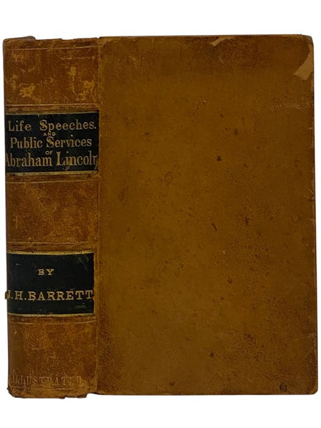 Life of Abraham Lincoln, Presenting His Early History, Political Career, and Speeches in and Out of Congress; Also, a General View of His Policy as President of the United States; with His Messages, Proclamations, Letters, Etc. and a History of His Event…