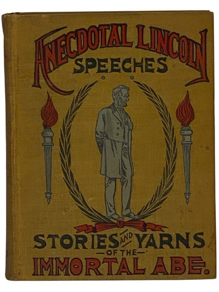 Anecdotal Lincoln: Speeches, Stories and Yarns of the 'Immortal Abe,' Including Stories of Lincoln's Early Life, Stories of Lincoln as a Lawyer, Presidential Incidents, Stories of the War, Lincoln's Letters, and Great Speeches Chronologically Arranged, w…