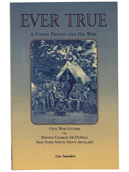Ever True: A Union Private and His Wife: Civil War Letters of Private Charles McDowell New York Ninth Heavy Artillery