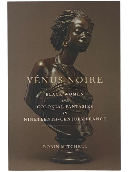Venus Noire: Black Women and Colonial Fantasies in Nineteenth-Century France (Race in the Atlantic World, 1700-1900)