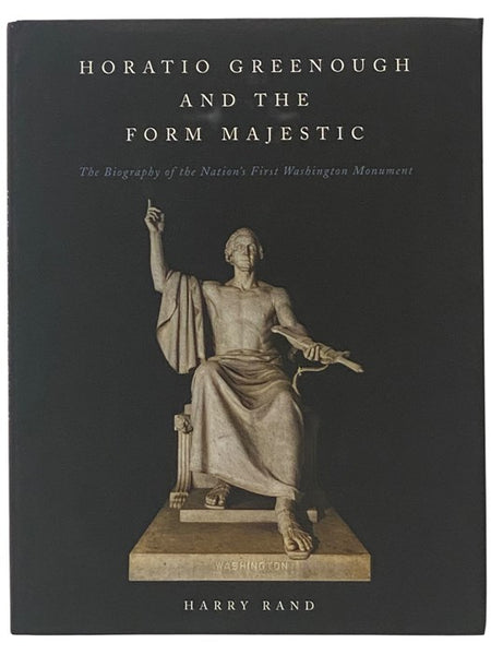 Horatio Greenough and the Form Majestic: The Biography of the Nation's First Washington Monument