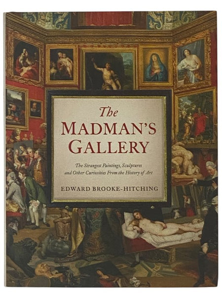 The Madman's Gallery: The Strangest Paintings, Sculptures and Other Curiosities from the History of Art