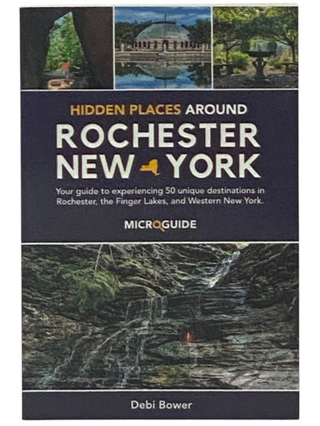 Hidden Places Around Rochester, New York: Your Guide to Experiencing 50 Unique Destinations in Rochester, the Finger Lakes, and Western New York