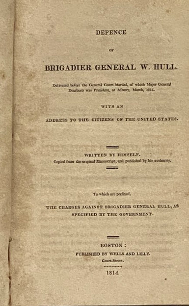 Defence of Brigadier General W. Hull. Delivered before the General Court Martial, of which Major General Dearborn was President, at Albany, March, 1814. with an Address to the Citizens of the United States. to which are prefixed The Charges Against Briga…