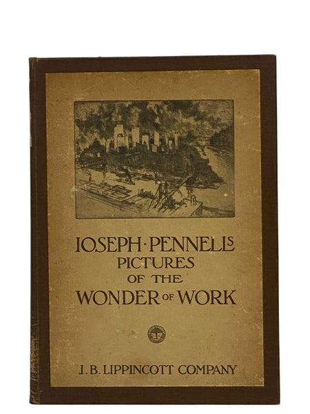 Joseph Pennell's Pictures of the Wonder of Work: Reproductions of a Series of Drawings, Etchings, Lithographs, Made by Him About the World, 1881-1915, with Impressions and Notes by the Artist