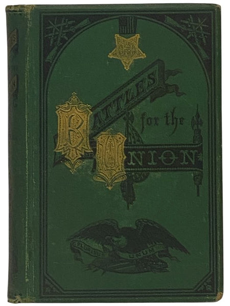 Battles for the Union: Comprising Descriptions of Many of the Most Stubbornly Contested Battles in the War of the Great Rebellion, together with Incidents and Reminiscences of the Camp, the March, and the Skirmish Line. Embracing a Record of the Privatio…