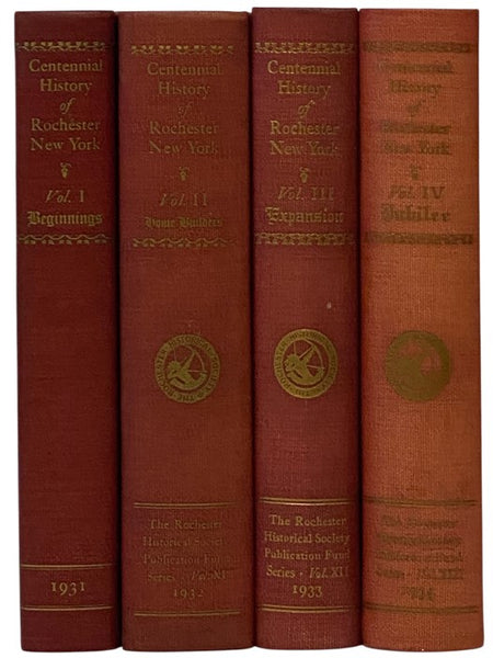 Centennial History of Rochester, New York, in Four Volumes: Beginnings; Home Builders; Expansion; Jubilee