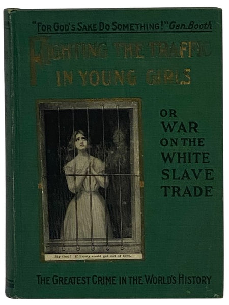 Fighting The Traffic in Young Girls; or, War on the White Slave Trade - A Book Designed to Awaken the Sleeping and to Protect the Innocent, with an Astounding Report of Chicago's Vice Commission