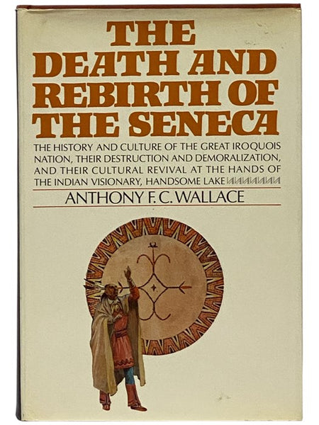 The Death and Rebirth of the Seneca: The History and Culture of the Great Iroquois Nation, Their Destruction and Demoralization, and Their Cultural Revival at the Hands of the Indian Visionary, Handsome Lake