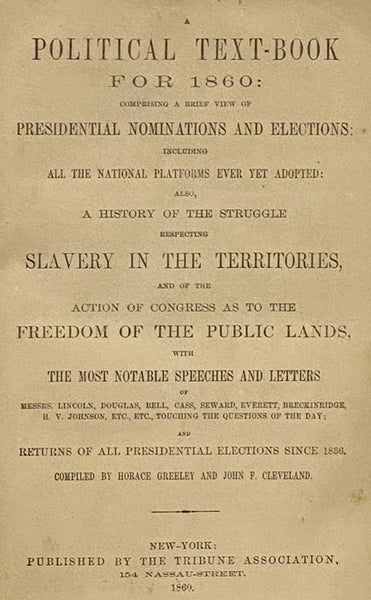 A Political Text-Book for 1860: Comprising a Brief View of Presidential Nominations and Elections: Including All the National Platforms Ever Yet Adopted: Also, a History of the Struggle Respecting Slavery in the Territories, and of the Action of Congress…