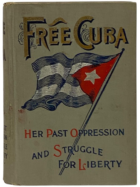Free Cuba: Her Oppression, Struggle for Liberty, History, and Present Condition, with the Causes and Justification of the Present War for Independence. The History of the War, and Special Chapters.