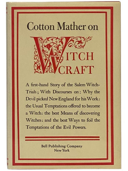 Cotton Mather on Witchcraft: Being the Wonders of the Invisible World - A First-Hand Story of the Salem Witch Trials; with Discourses on: Why the Devil Picked New England for His Work: the Usual Temptations Offered to Become a Witch: the Best Means of Di…