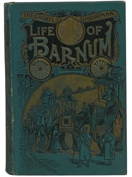 The Life of Barnum, the World-Renowned Showman. His Early Life and Struggles; Bold Ventures and Brilliant Successes; Wonderful Career in which He Made and Lost Fortunes, Captivated Kings, Queens, Nobility and Millions of People; His Genius, Wit, Eloquenc…