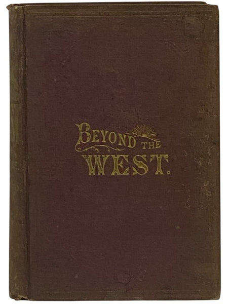 Beyond the West; Containing an Account of Two Years' Travel in That Other Half of Our Great Continent Far Beyond the Old West, on the Plains, in the Rocky Mountains, and Picturesque Parks of Colorado. Also, Characteristic Features of New Mexico, Arizona,…