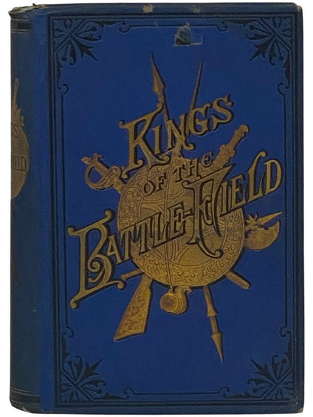 Kings of the Battle-Field: Comprising a Series of Biographical Sketches of the Most Distinguished Military Leaders, of Europe and America, Who Have Contributed Their Life Services to Establish and Perpetuate the Freedom of Their Fellow-Men and the Sacred…