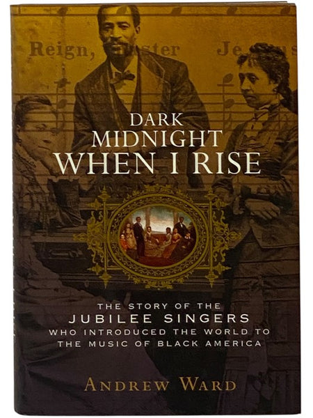 Dark Midnight When I Rise: The Story of the Jubilee Singers, Who Introduced the World to the Music of Black America
