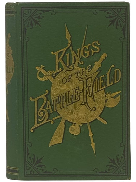 Kings of the Battle-Field: Comprising a Series of Biographical Sketches of the Most Distinguished Military Leaders, of Europe and America, Who Have Contributed Their Life Services to Establish and Perpetuate the Freedom of Their Fellow-Men and the Sacred…