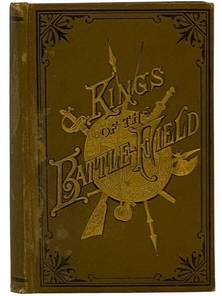 Kings of the Battle-Field: Comprising a Series of Biographical Sketches of the Most Distinguished Military Leaders, of Europe and America, Who Have Contributed Their Life Services to Establish and Perpetuate the Freedom of Their Fellow-Men and the Sacred…