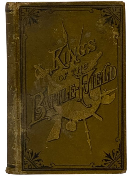 Kings of the Battle-Field: Comprising a Series of Biographical Sketches of the Most Distinguished Military Leaders, of Europe and America, Who Have Contributed Their Life Services to Establish and Perpetuate the Freedom of Their Fellow-Men and the Sacred…