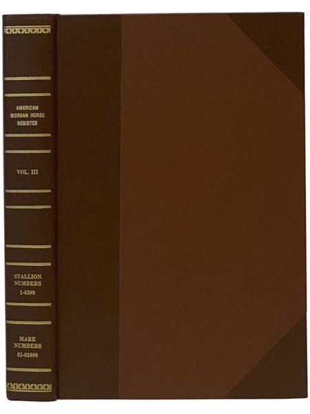 The Morgan Horse and Register, Containing the Names, Morgan Rating, Rule by Which Admitted, and in Case of Stallions the Registration Number of All Horses Registered up to the Time Registrations Were Begun in Volume IV., Vol. III [Volume 3]