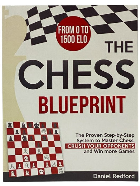 The Chess Blueprint: The Proven Step-by-Step System to Master Chess, Crush Your Opponents, and Win More Games - From 0 to 1500 ELO
