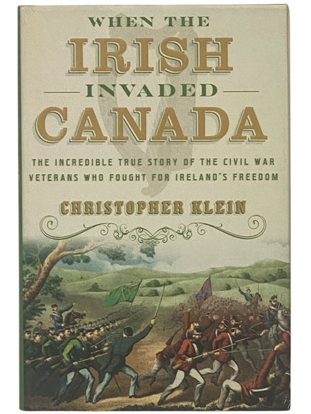 When the Irish Invaded Canada: The Incredible True Story of the Civil War Veterans Who Fought for Ireland's Freedom