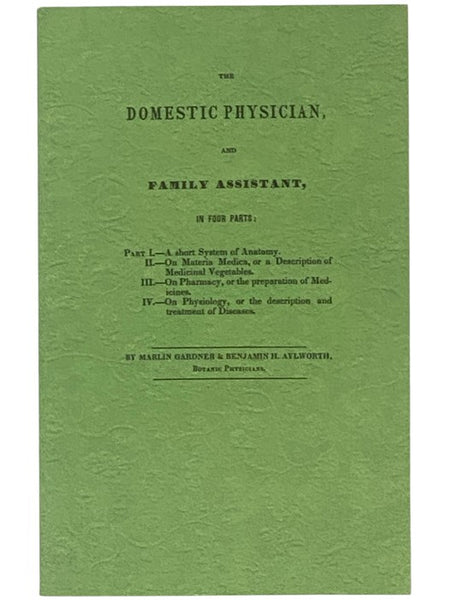 The Domestic Physician, and Family Assistant, in Four Parts: Part I. A Short System of Anatomy. II. On Materia Medica, or a Description of Medicinal Vegetables. III. On Pharmacy, or the Preparation of Medicines. IV. On Physiology, or the Description and …