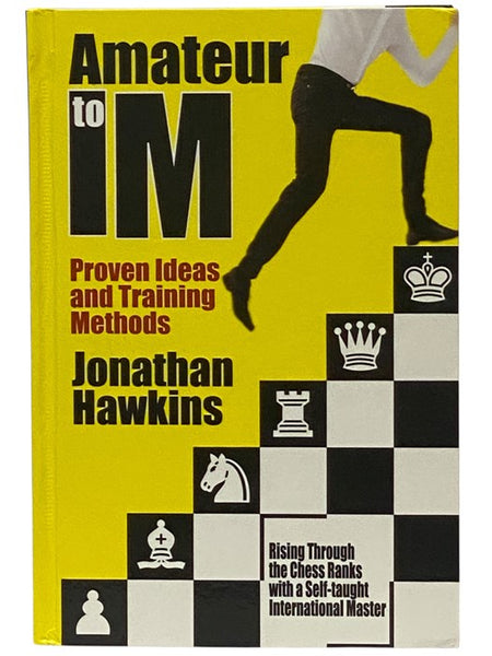 Amateur to IM: Proven Ideas and Training Methods - Rising Through the Chess Ranks with a Self-Taught International Master